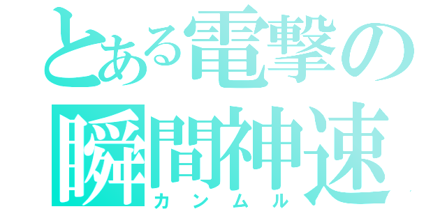 とある電撃の瞬間神速（カンムル）