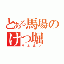 とある馬場のけつ堀（りよ違い）