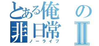 とある俺の非日常Ⅱ（ノーライフ）