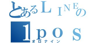 とあるＬＩＮＥの１ｐｏｓｔ（オロナイン）