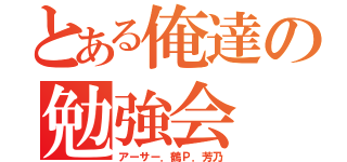 とある俺達の勉強会（アーサー．鶴Ｐ．芳乃）