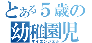 とある５歳の幼稚園児（マイエンジェル）