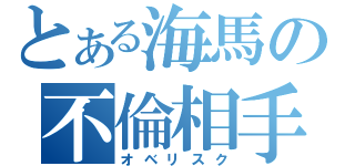 とある海馬の不倫相手（オベリスク）