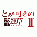 とある可悲の幸運草Ⅱ（クトゥルフ）