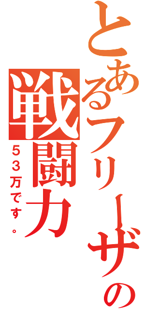 とあるフリーザの戦闘力（５３万です。）