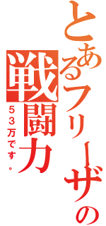 とあるフリーザの戦闘力（５３万です。）