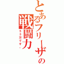 とあるフリーザの戦闘力（５３万です。）