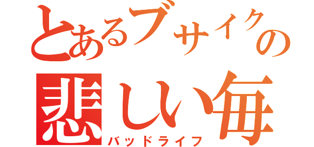 とあるブサイクの悲しい毎日（バッドライフ）