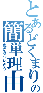 とあるどくまりの簡単理由（奥がきついから）