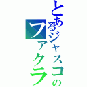 とあるジャスコーのファクラ（）