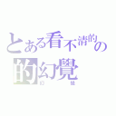 とある看不清的の的幻覺（幻覺）