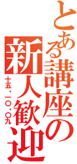 とある講座の新人歓迎Ⅱ（十五・一〇・〇九）