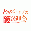 とあるジョブの歓送迎会（さよならだけが人生だ）