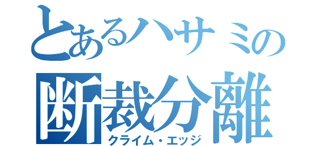 とあるハサミの断裁分離（クライム・エッジ）