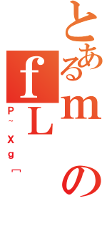 とあるｍのｆＬ（Ｐ~Ｘｇ［）