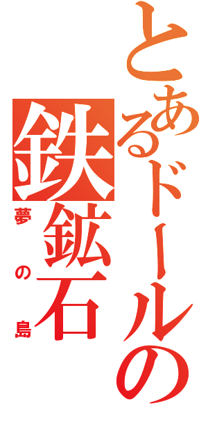 とあるドールの鉄鉱石（夢の島）