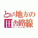 とある地方の田舎路線（ローカル線）