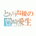 とある声優の豊崎愛生（とよさきあき）