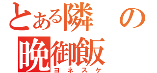 とある隣の晩御飯（ヨネスケ）