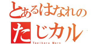 とあるはなれのたじカル大戦（Ｔａｚｉｋａｒｕ Ｗａｒｓ）