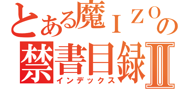 とある魔ＩＺＯＴＡＩ術の禁書目録ｉⅡ（インデックス）