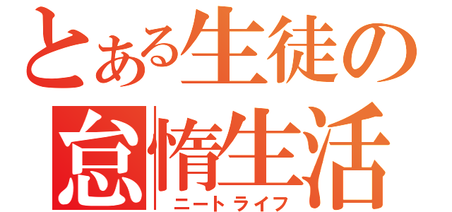 とある生徒の怠惰生活（　ニートライフ）