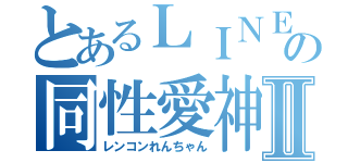 とあるＬＩＮＥの同性愛神Ⅱ（レンコンれんちゃん）