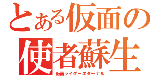 とある仮面の使者蘇生者（仮面ライダーエターナル）