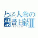 とある人物の禁書目録Ⅱ（インデックス）