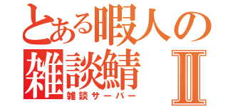 とある暇人の雑談鯖Ⅱ（雑談サーバー）