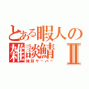 とある暇人の雑談鯖Ⅱ（雑談サーバー）