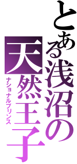 とある浅沼の天然王子（ナショナルプリンス）