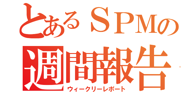 とあるＳＰＭの週間報告（ウィークリーレポート）