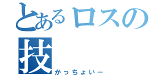 とあるロスの技（かっちょいー）