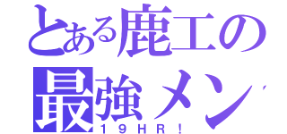 とある鹿工の最強メンツ（１９ＨＲ！）