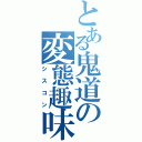 とある鬼道の変態趣味（シスコン）