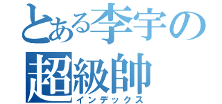 とある李宇の超級帥（インデックス）