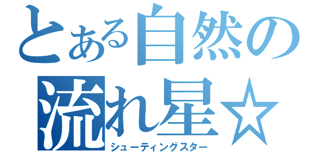 とある自然の流れ星☆ミ（シューティングスター）