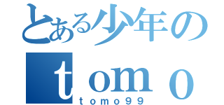 とある少年のｔｏｍｏ９９（ｔｏｍｏ９９）