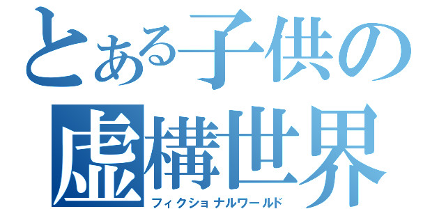 とある子供の虚構世界（フィクショナルワールド）