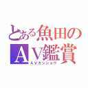 とある魚田のＡＶ鑑賞（ＡＶカンショウ）