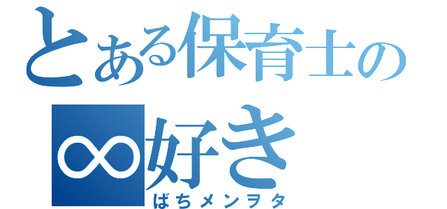 とある保育士の∞好き（ばちメンヲタ）