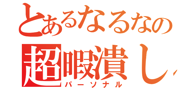 とあるなるなの超暇潰し（パーソナル）