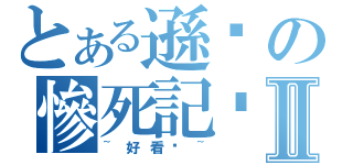 とある遜咖の慘死記錄Ⅱ（~好看喔~）