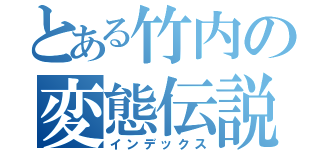 とある竹内の変態伝説（インデックス）