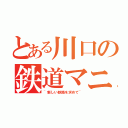 とある川口の鉄道マニア（~新しい鉄路を求めて~）