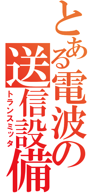 とある電波の送信設備（トランスミッタ）