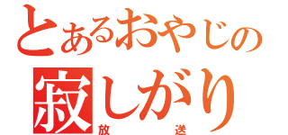 とあるおやじの寂しがり（放送）