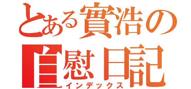 とある實浩の自慰日記（インデックス）