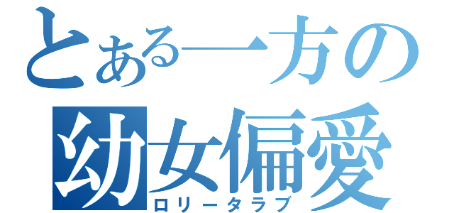 とある一方の幼女偏愛（ロリータラブ）